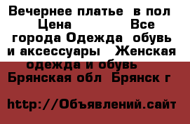 Вечернее платье  в пол  › Цена ­ 13 000 - Все города Одежда, обувь и аксессуары » Женская одежда и обувь   . Брянская обл.,Брянск г.